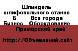 Шпиндель  шлифовального станка 3Б151. - Все города Бизнес » Оборудование   . Приморский край